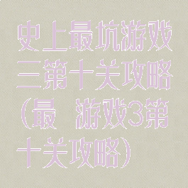 史上最坑游戏三第十关攻略(最囧游戏3第十关攻略)