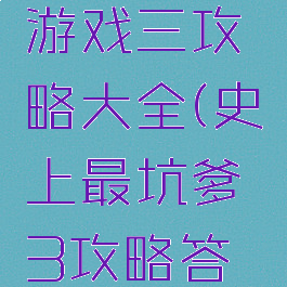 史上最坑游戏三攻略大全(史上最坑爹3攻略答案大全)