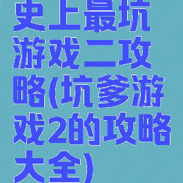 史上最坑游戏二攻略(坑爹游戏2的攻略大全)