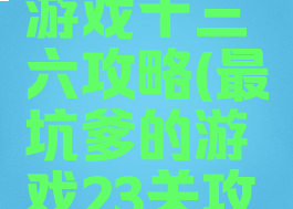 史上最坑游戏十三六攻略(最坑爹的游戏23关攻略)