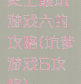 史上最坑游戏六的攻略(坑爹游戏6攻略)