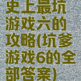 史上最坑游戏六的攻略(坑爹游戏6的全部答案)