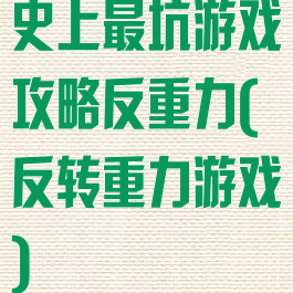 史上最坑游戏攻略反重力(反转重力游戏)