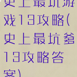 史上最坑游戏13攻略(史上最坑爹13攻略答案)