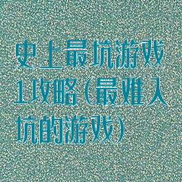 史上最坑游戏1攻略(最难入坑的游戏)