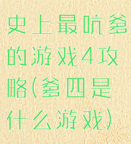 史上最吭爹的游戏4攻略(爹四是什么游戏)