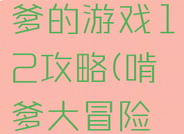 史上最啃爹的游戏12攻略(啃爹大冒险游戏法则)