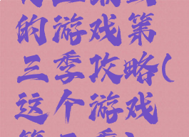 史上最图的游戏第三季攻略(这个游戏第三季)