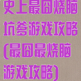 史上最囧烧脑坑爹游戏攻略(最囧最烧脑游戏攻略)