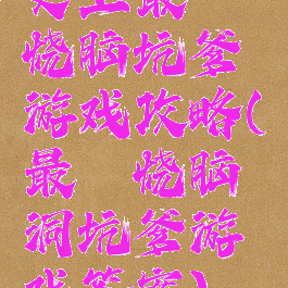 史上最囧烧脑坑爹游戏攻略(最囧烧脑洞坑爹游戏答案)