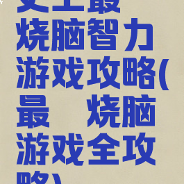 史上最囧烧脑智力游戏攻略(最囧烧脑游戏全攻略)