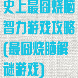 史上最囧烧脑智力游戏攻略(最囧烧脑解谜游戏)
