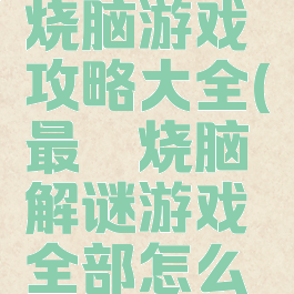 史上最囧烧脑游戏攻略大全(最囧烧脑解谜游戏全部怎么过)