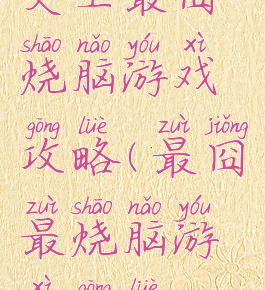史上最囧烧脑游戏攻略(最囧最烧脑游戏攻略)