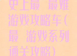 史上最囧最难游戏攻略车(最囧游戏系列通关攻略)