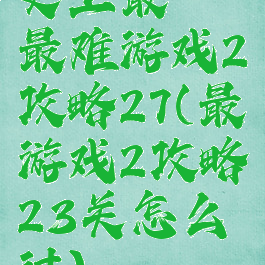 史上最囧最难游戏2攻略27(最囧游戏2攻略23关怎么过)