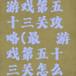 史上最囧游戏第五十三关攻略(最囧游戏第五十三关怎么过)