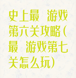 史上最囧游戏第六关攻略(最囧游戏第七关怎么玩)