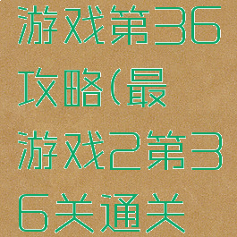 史上最囧游戏第36攻略(最囧游戏2第36关通关攻略)