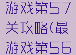 史上最囧游戏第57关攻略(最囧游戏第56关)
