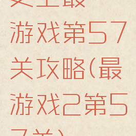 史上最囧游戏第57关攻略(最囧游戏2第57关)