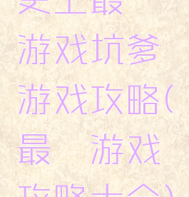 史上最囧游戏坑爹游戏攻略(最囧游戏攻略大全)