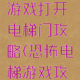 史上最囧游戏打开电梯门攻略(恐怖电梯游戏攻略)