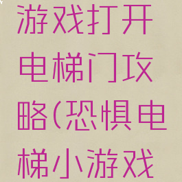 史上最囧游戏打开电梯门攻略(恐惧电梯小游戏攻略)