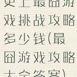 史上最囧游戏挑战攻略多少钱(最囧游戏攻略大全答案)