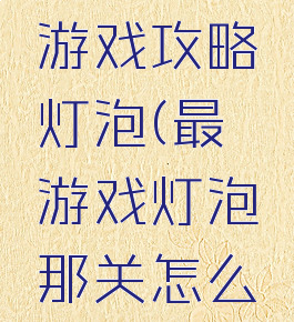 史上最囧游戏攻略灯泡(最囧游戏灯泡那关怎么过)