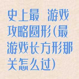 史上最囧游戏攻略圆形(最囧游戏长方形那关怎么过)