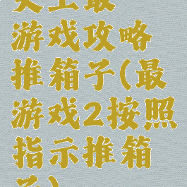 史上最囧游戏攻略推箱子(最囧游戏2按照指示推箱子)