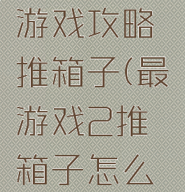 史上最囧游戏攻略推箱子(最囧游戏2推箱子怎么过)