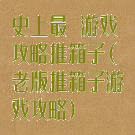 史上最囧游戏攻略推箱子(老版推箱子游戏攻略)