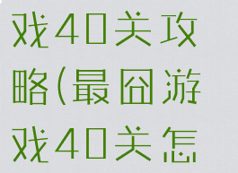 史上最囧游戏40关攻略(最囧游戏40关怎么过关)