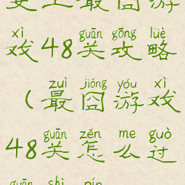 史上最囧游戏48关攻略(最囧游戏48关怎么过关视频)