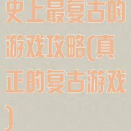 史上最复古的游戏攻略(真正的复古游戏)