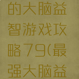 史上最强的大脑益智游戏攻略79(最强大脑益智类游戏)