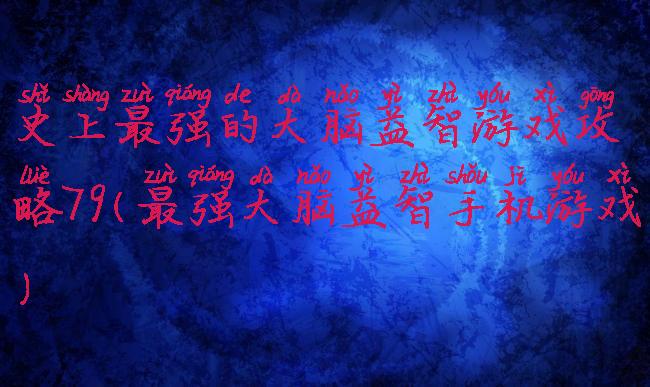 史上最强的大脑益智游戏攻略79(最强大脑益智手机游戏)