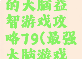 史上最强的大脑益智游戏攻略79(最强大脑游戏攻略57)