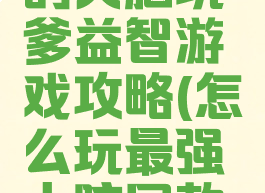 史上最强的大脑坑爹益智游戏攻略(怎么玩最强大脑同款游戏)