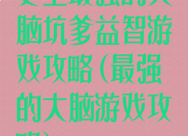 史上最强的大脑坑爹益智游戏攻略(最强的大脑游戏攻略)