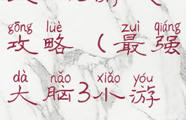 史上最强的大脑3游戏攻略(最强大脑3小游戏怎么通关)