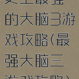 史上最强的大脑3游戏攻略(最强大脑三游戏攻略)