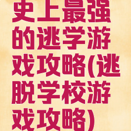 史上最强的逃学游戏攻略(逃脱学校游戏攻略)