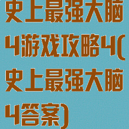 史上最强大脑4游戏攻略4(史上最强大脑4答案)