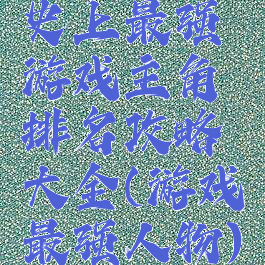 史上最强游戏主角排名攻略大全(游戏最强人物)