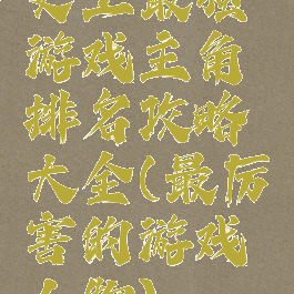 史上最强游戏主角排名攻略大全(最厉害的游戏人物)