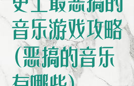 史上最恶搞的音乐游戏攻略(恶搞的音乐有哪些)