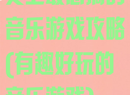 史上最恶搞的音乐游戏攻略(有趣好玩的音乐游戏)